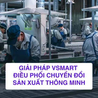 Giải Pháp VSMART Nền Tảng Điều Phối Chuyển Đổi Sản Xuất Thông Minh